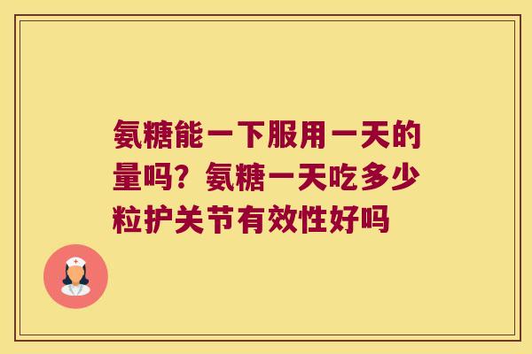 氨糖能一下服用一天的量吗？氨糖一天吃多少粒护关节有效性好吗