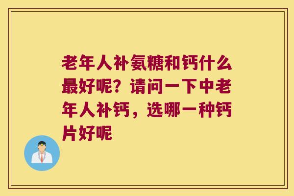 老年人补氨糖和钙什么好呢？请问一下中老年人补钙，选哪一种钙片好呢