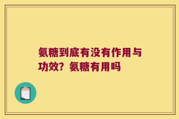 氨糖到底有没有作用与功效?氨糖有用吗 氨糖到底有没有作用与功效?氨糖有用吗