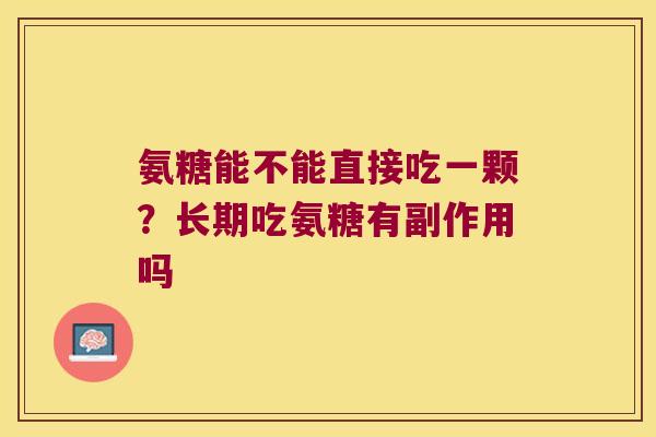 氨糖能不能直接吃一颗？长期吃氨糖有副作用吗