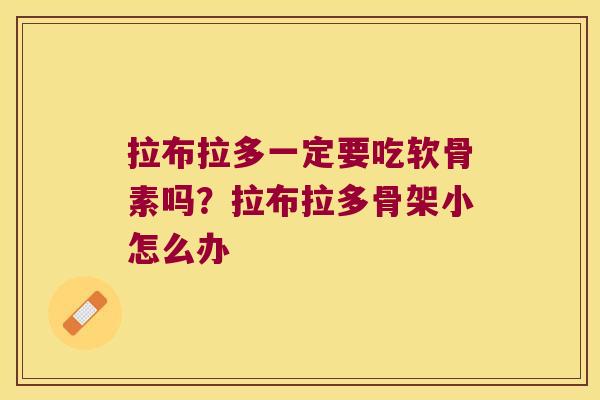 拉布拉多一定要吃软骨素吗？拉布拉多骨架小怎么办
