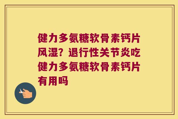 健力多氨糖软骨素钙片?吃健力多氨糖软骨素钙片有用吗 健力多氨糖软骨素钙片?吃健力多氨糖软骨素钙片有用吗