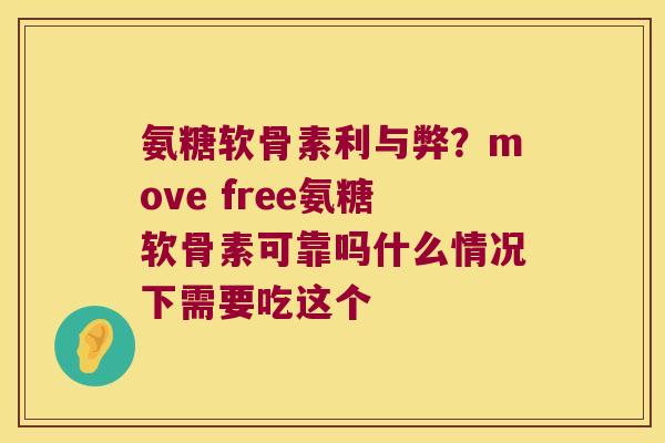 氨糖软骨素利与弊？move free氨糖软骨素可靠吗什么情况下需要吃这个