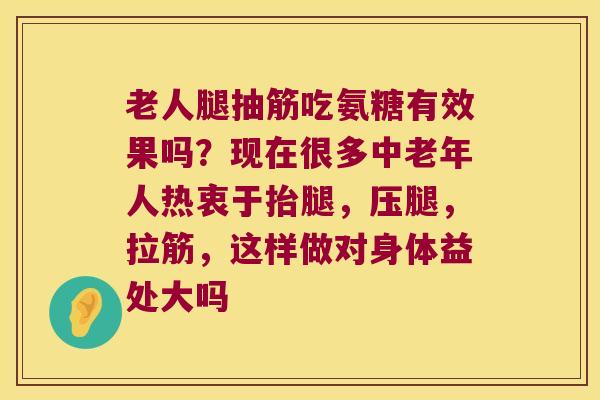 老人腿抽筋吃氨糖有效果吗？现在很多中老年人热衷于抬腿，压腿，拉筋，这样做对身体益处大吗