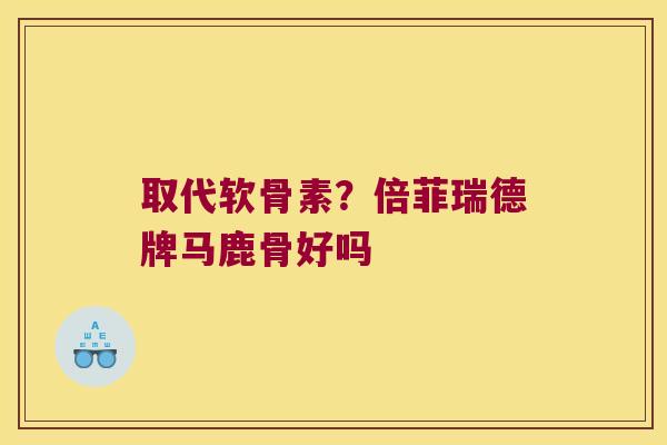 取代软骨素？倍菲瑞德牌马鹿骨好吗