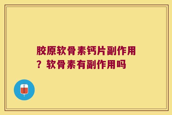 胶原软骨素钙片副作用?软骨素有副作用吗 胶原软骨素钙片副作用?软骨素有副作用吗