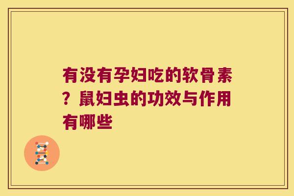 有没有孕妇吃的软骨素?鼠妇虫的功效与作用有哪些 有没有孕妇吃的软骨素?鼠妇虫的功效与作用有哪些