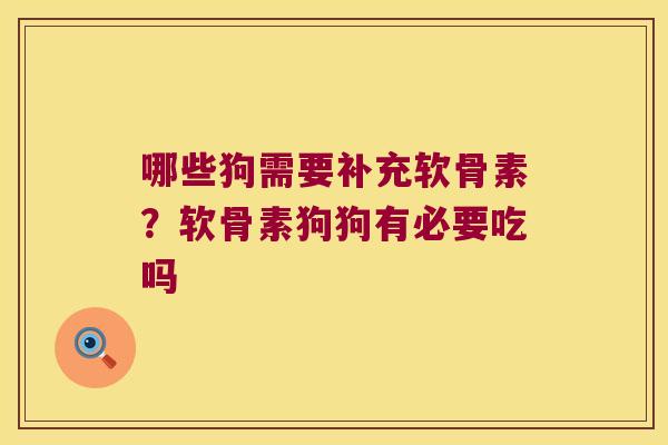 哪些狗需要补充软骨素？软骨素狗狗有必要吃吗