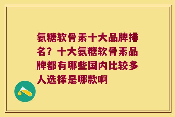 氨糖软骨素十大品牌排名?十大氨糖软骨素品牌都有哪些国内比较多人选择是哪款啊 氨糖软骨素十大品牌排名?十大氨糖软骨素品牌都有哪些国内比较多人选择是哪款啊