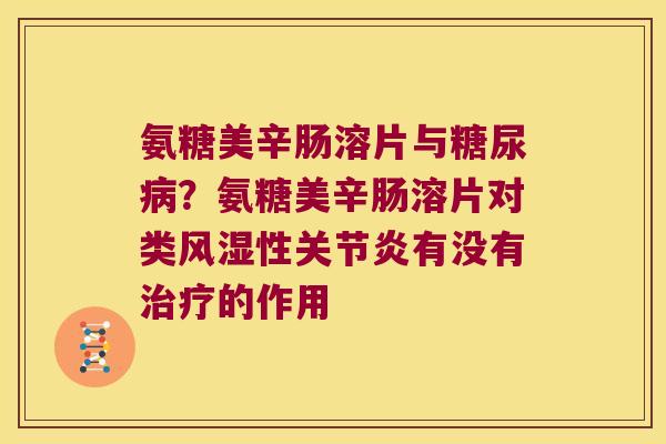 氨糖美辛肠溶片与?氨糖美辛肠溶片对类性有没有的作用 氨糖美辛肠溶片与?氨糖美辛肠溶片对类性有没有的作用