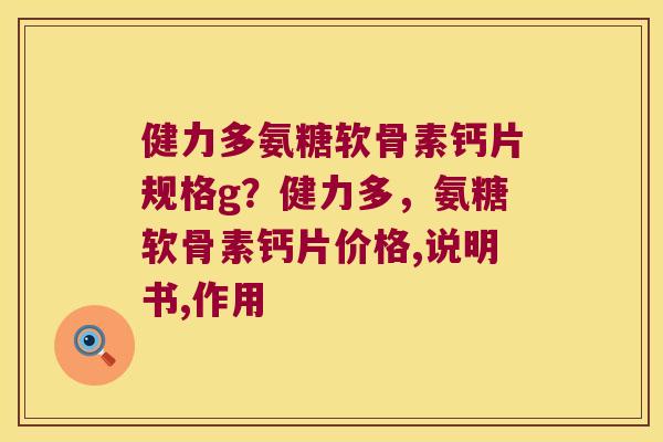 健力多氨糖软骨素钙片规格g?健力多,氨糖软骨素钙片价格,说明书,作用 健力多氨糖软骨素钙片规格g?健力多,氨糖软骨素钙片价格,说明书,作用