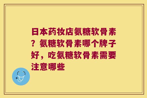 日本药妆店氨糖软骨素?氨糖软骨素哪个牌子好,吃氨糖软骨素需要注意哪些 日本药妆店氨糖软骨素?氨糖软骨素哪个牌子好,吃氨糖软骨素需要注意哪些