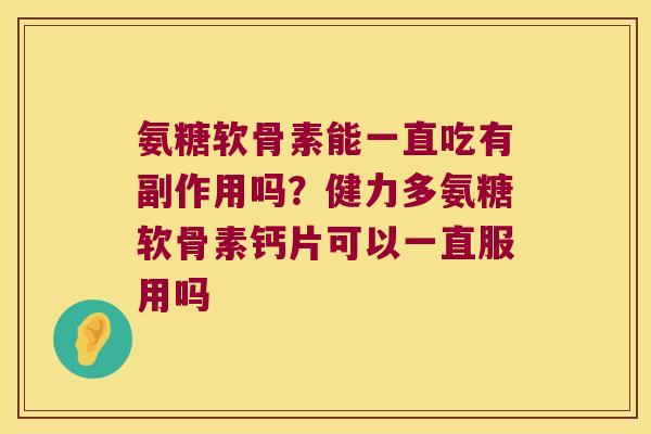 氨糖软骨素能一直吃有副作用吗？健力多氨糖软骨素钙片可以一直服用吗