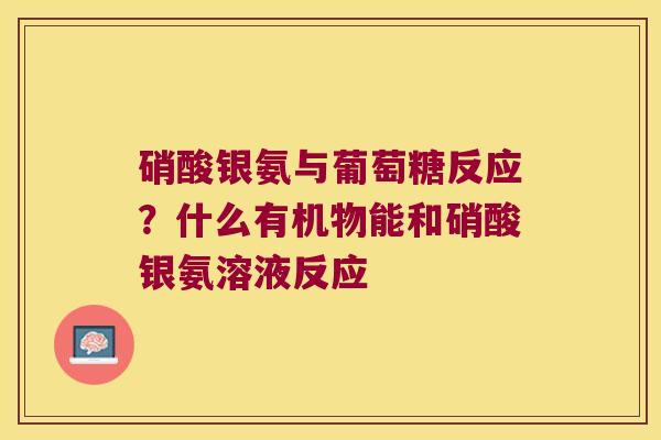 硝酸银氨与葡萄糖反应？什么有机物能和硝酸银氨溶液反应