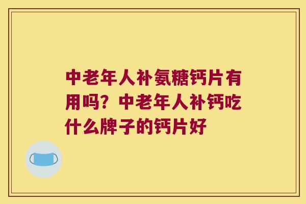 中老年人补氨糖钙片有用吗？中老年人补钙吃什么牌子的钙片好