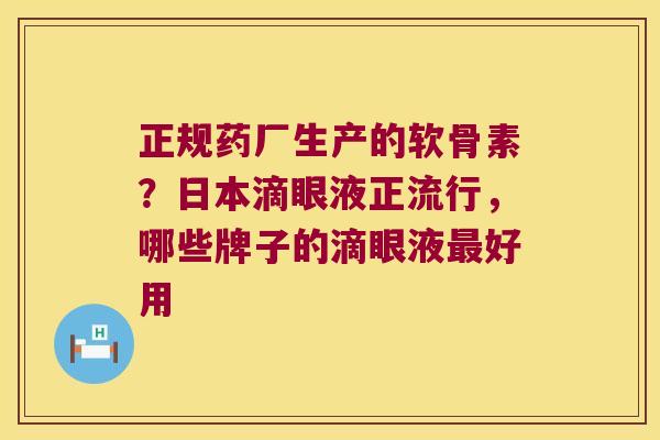 正规药厂生产的软骨素?日本滴眼液正流行,哪些牌子的滴眼液好用 正规药厂生产的软骨素?日本滴眼液正流行,哪些牌子的滴眼液好用