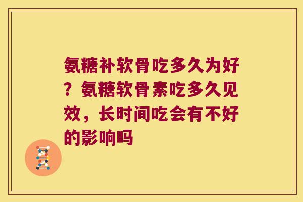 氨糖补软骨吃多久为好？氨糖软骨素吃多久见效，长时间吃会有不好的影响吗