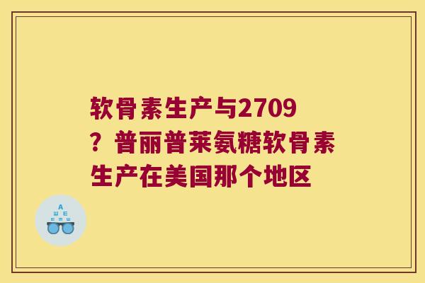 软骨素生产与2709？普丽普莱氨糖软骨素生产在美国那个地区