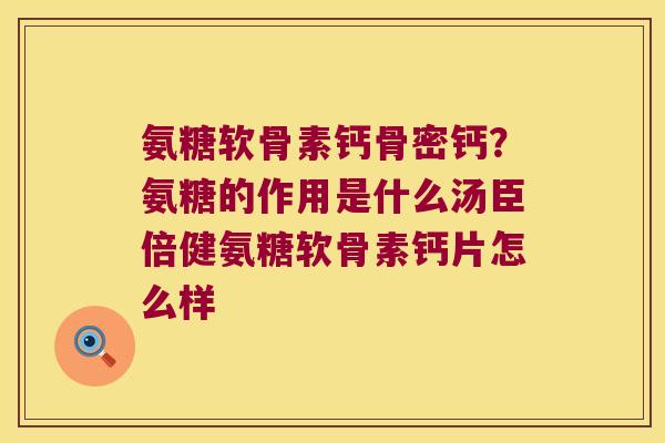 氨糖软骨素钙骨密钙？氨糖的作用是什么汤臣倍健氨糖软骨素钙片怎么样