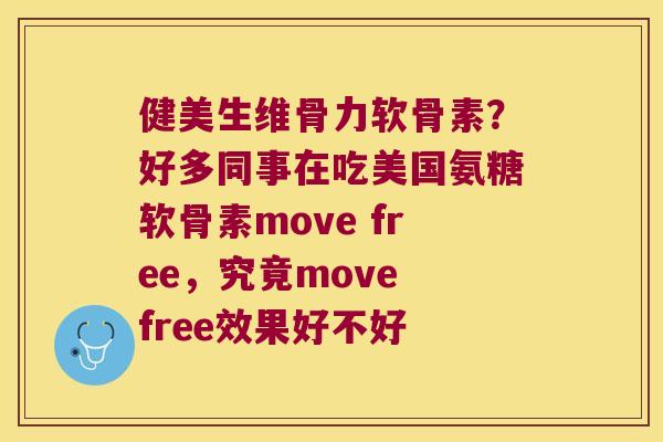 健美生维骨力软骨素?好多同事在吃美国氨糖软骨素move free,究竟move free效果好不好 健美生维骨力软骨素?好多同事在吃美国氨糖软骨素move free,究竟move free效果好不好