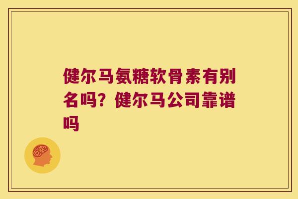 健尔马氨糖软骨素有别名吗？健尔马公司靠谱吗