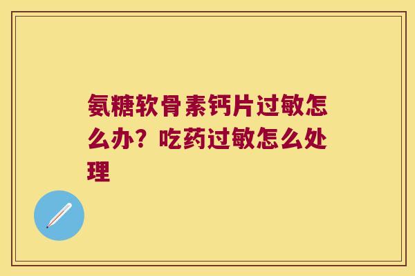 氨糖软骨素钙片怎么办？吃药怎么处理