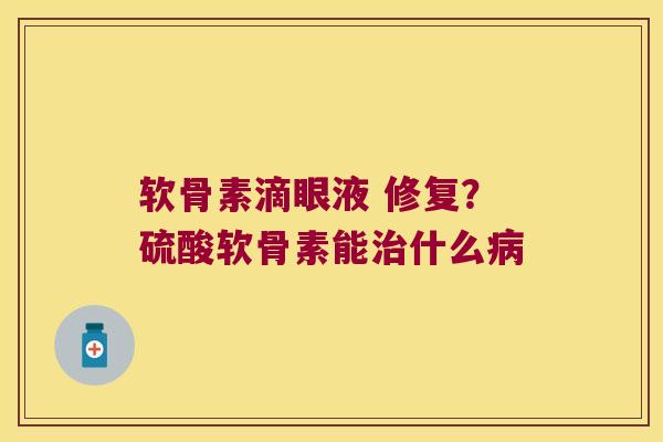 软骨素滴眼液 修复?硫酸软骨素能什么 软骨素滴眼液 修复?硫酸软骨素能什么