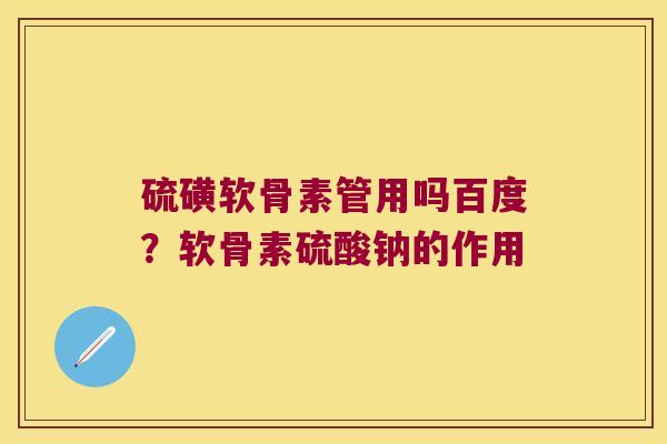 硫磺软骨素管用吗百度?软骨素硫酸钠的作用 硫磺软骨素管用吗百度?软骨素硫酸钠的作用