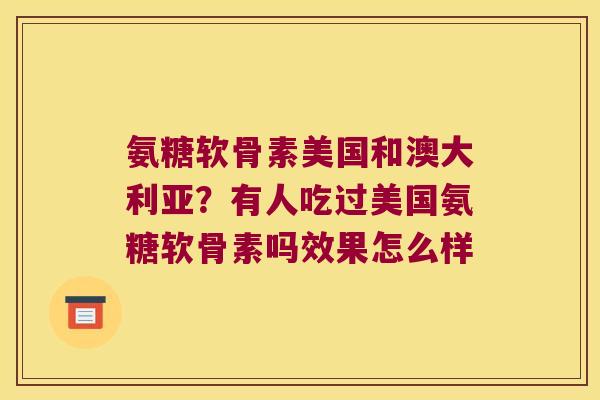 氨糖软骨素美国和澳大利亚?有人吃过美国氨糖软骨素吗效果怎么样 氨糖软骨素美国和澳大利亚?有人吃过美国氨糖软骨素吗效果怎么样