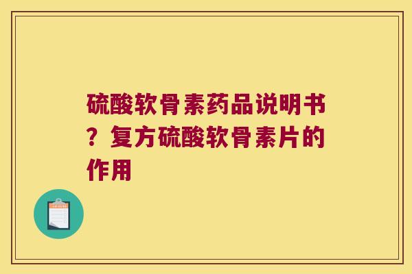 硫酸软骨素药品说明书?复方硫酸软骨素片的作用 硫酸软骨素药品说明书?复方硫酸软骨素片的作用