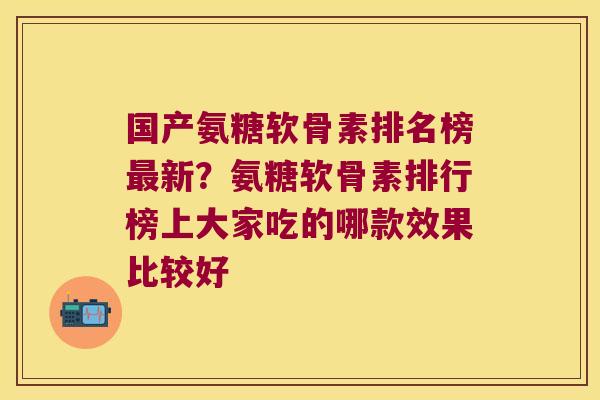 国产氨糖软骨素排名榜新?氨糖软骨素排行榜上大家吃的哪款效果比较好 国产氨糖软骨素排名榜新?氨糖软骨素排行榜上大家吃的哪款效果比较好