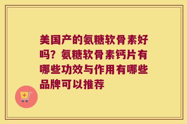 美国产的氨糖软骨素好吗？氨糖软骨素钙片有哪些功效与作用有哪些品牌可以推荐