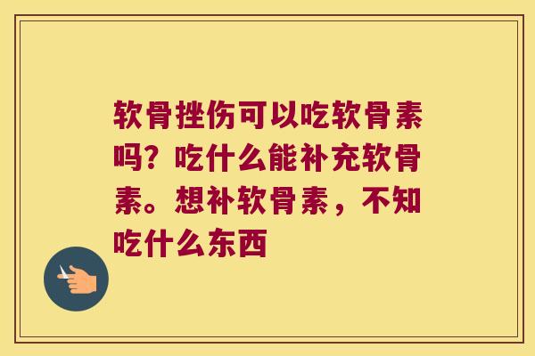 软骨挫伤可以吃软骨素吗？吃什么能补充软骨素。想补软骨素，不知吃什么东西