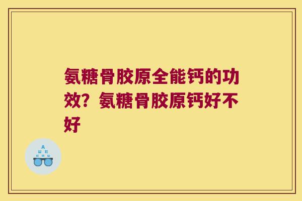 氨糖骨胶原全能钙的功效?氨糖骨胶原钙好不好 氨糖骨胶原全能钙的功效?氨糖骨胶原钙好不好