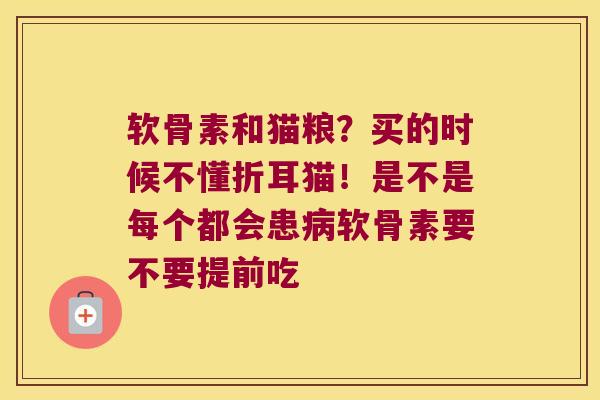 软骨素和猫粮？买的时候不懂折耳猫！是不是每个都会患软骨素要不要提前吃