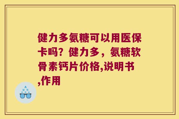 健力多氨糖可以用医保卡吗?健力多,氨糖软骨素钙片价格,说明书,作用 健力多氨糖可以用医保卡吗?健力多,氨糖软骨素钙片价格,说明书,作用
