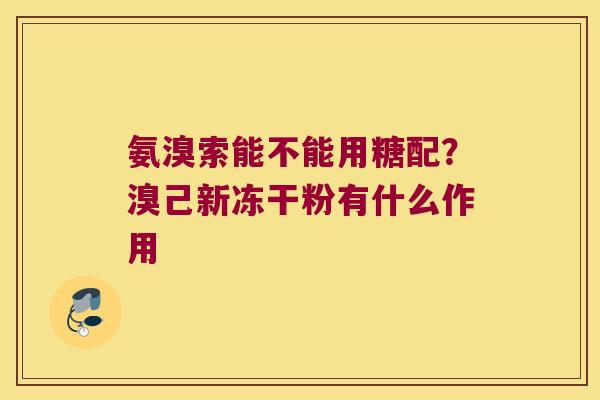 氨溴索能不能用糖配？溴己新冻干粉有什么作用