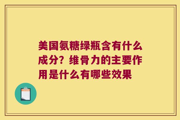 美国氨糖绿瓶含有什么成分？维骨力的主要作用是什么有哪些效果