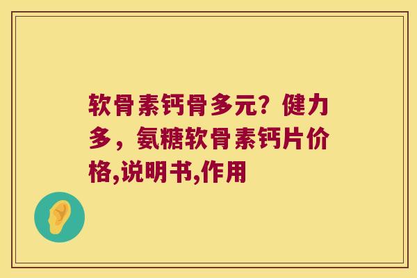 软骨素钙骨多元?健力多,氨糖软骨素钙片价格,说明书,作用 软骨素钙骨多元?健力多,氨糖软骨素钙片价格,说明书,作用