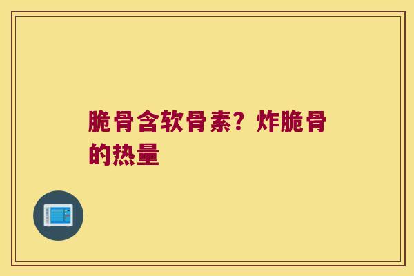 脆骨含软骨素？炸脆骨的热量