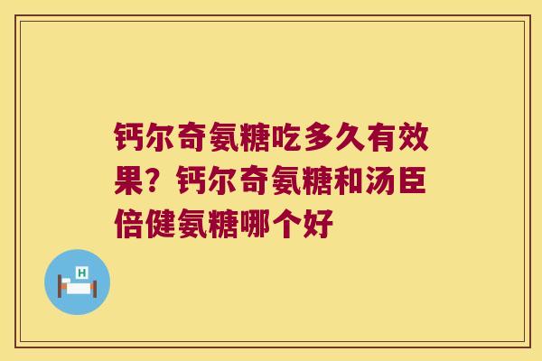钙尔奇氨糖吃多久有效果?钙尔奇氨糖和汤臣倍健氨糖哪个好 钙尔奇氨糖吃多久有效果?钙尔奇氨糖和汤臣倍健氨糖哪个好