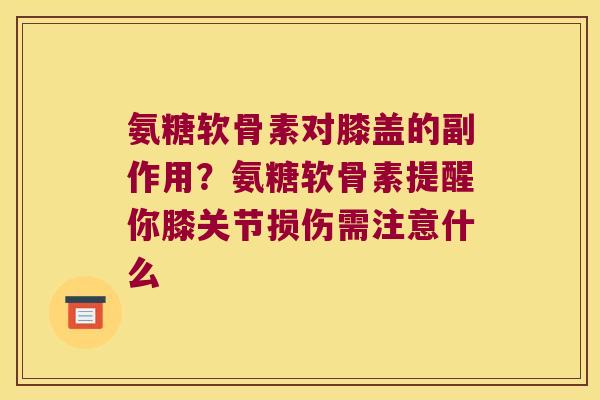 氨糖软骨素对膝盖的副作用？氨糖软骨素提醒你膝关节损伤需注意什么