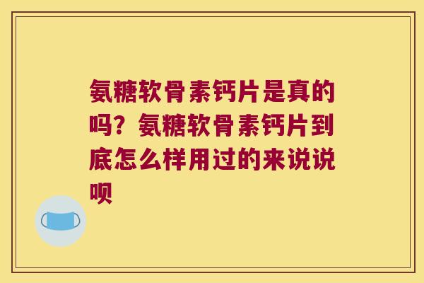 氨糖软骨素钙片是真的吗?氨糖软骨素钙片到底怎么样用过的来说说呗 氨糖软骨素钙片是真的吗?氨糖软骨素钙片到底怎么样用过的来说说呗