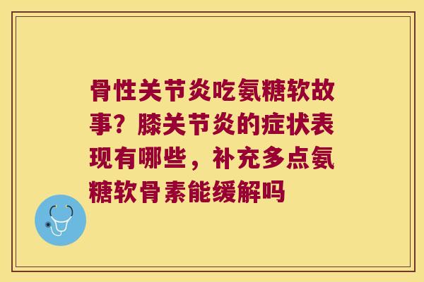 骨性吃氨糖软故事？膝的症状表现有哪些，补充多点氨糖软骨素能缓解吗