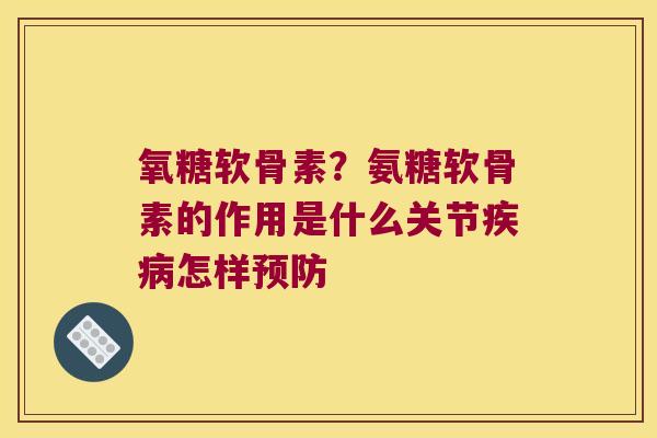 氧糖软骨素？氨糖软骨素的作用是什么关节怎样