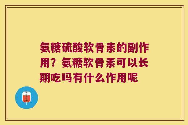 氨糖硫酸软骨素的副作用？氨糖软骨素可以长期吃吗有什么作用呢
