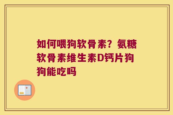 如何喂狗软骨素?氨糖软骨素维生素D钙片狗狗能吃吗 如何喂狗软骨素?氨糖软骨素维生素D钙片狗狗能吃吗