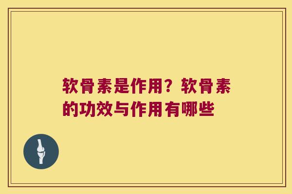 软骨素是作用?软骨素的功效与作用有哪些 软骨素是作用?软骨素的功效与作用有哪些
