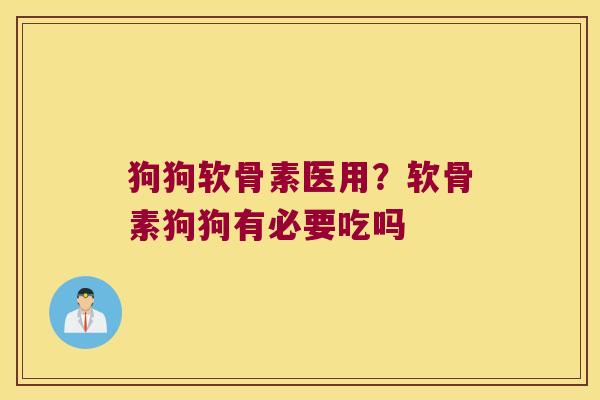 狗狗软骨素医用?软骨素狗狗有必要吃吗 狗狗软骨素医用?软骨素狗狗有必要吃吗