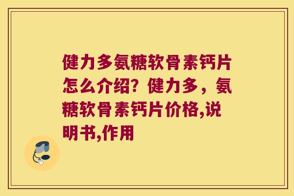 健力多氨糖软骨素钙片怎么介绍?健力多,氨糖软骨素钙片价格,说明书,作用 健力多氨糖软骨素钙片怎么介绍?健力多,氨糖软骨素钙片价格,说明书,作用